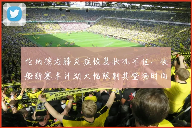 伦纳德右膝炎症恢复状况不佳，快船新赛季计划大幅限制其登场时间