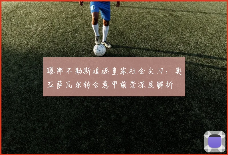 曝那不勒斯追逐皇家社会尖刀，奥亚萨瓦尔转会意甲前景深度解析