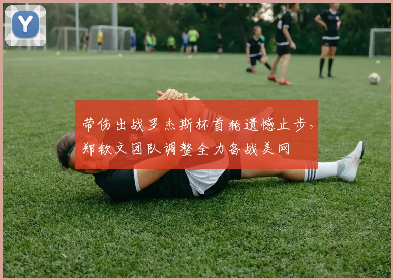 带伤出战罗杰斯杯首轮遗憾止步，郑钦文团队调整全力备战美网