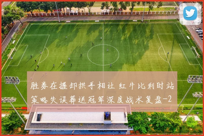 胜券在握却拱手相让 红牛比利时站策略失误葬送冠军深度战术复盘