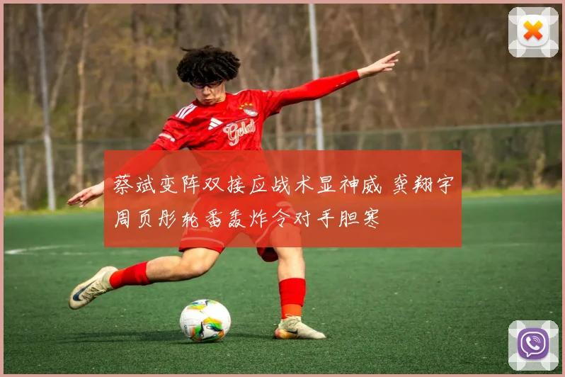 蔡斌变阵双接应战术显神威 龚翔宇周页彤轮番轰炸令对手胆寒