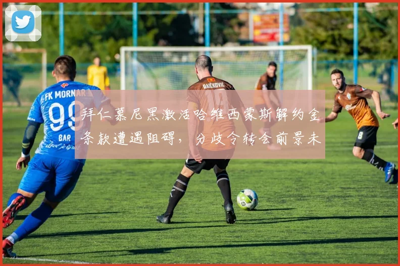 拜仁慕尼黑激活哈维西蒙斯解约金条款遭遇阻碍，分歧令转会前景未卜